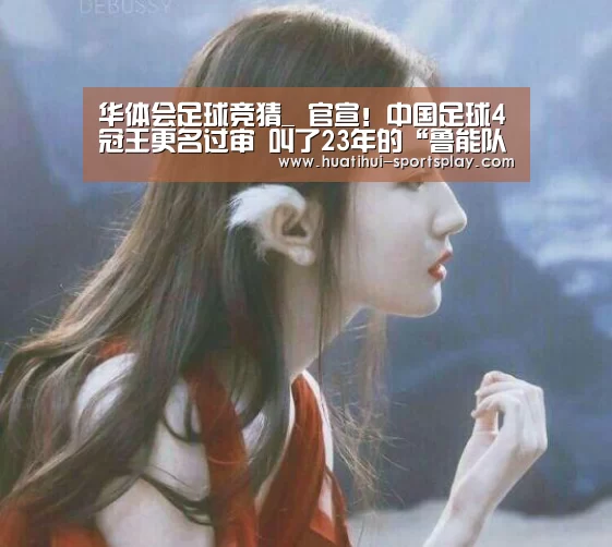 华体会足球竞猜_
官宣！中国足球4冠王更名过审 叫了23年的