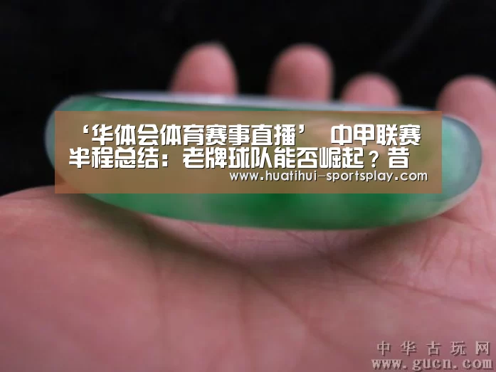 ‘华体会体育赛事直播’
中甲联赛半程总结：老牌球队能否崛起？