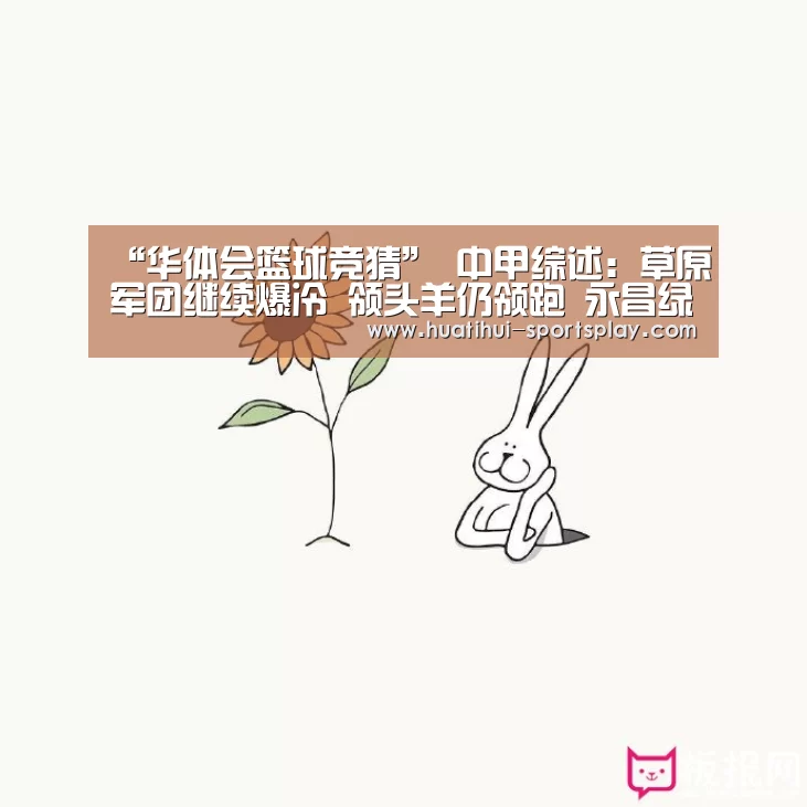 “华体会篮球竞猜”
中甲综述:草原军团继续爆冷 领头羊仍领跑 永昌绿城掉链子(图4) 华体会足球竞猜