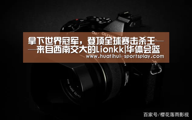 拿下世界冠军，登顶全球赛击杀王——来自西南交大的Lionkk